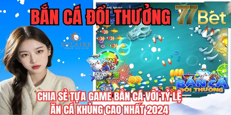 Bắn Cá 77Bet – Dòng Game Đổi Thưởng Trực Tuyến Thú Vị